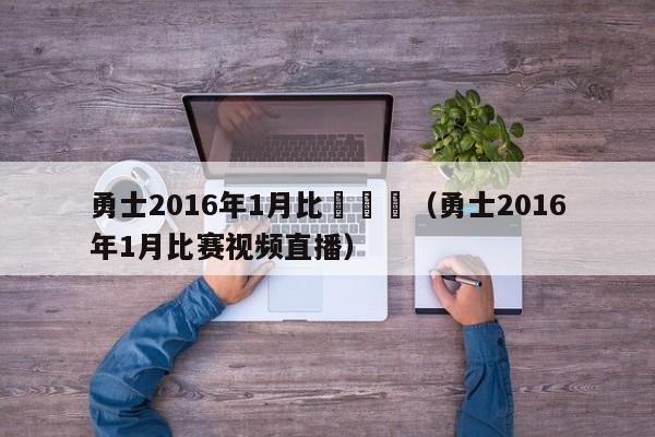 勇士2016年1月比賽視頻（勇士2016年1月比賽視頻直播）