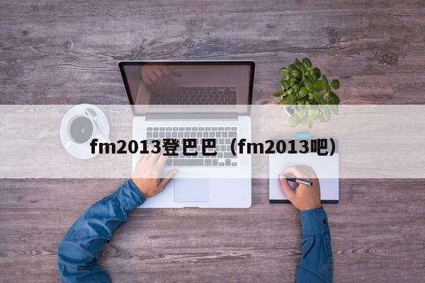 fm2013登巴巴（fm2013吧）