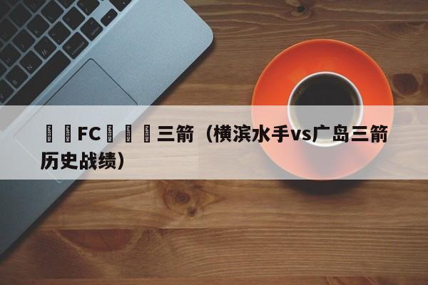 橫濱FC對廣島三箭（橫濱水手vs廣島三箭歷史戰績）