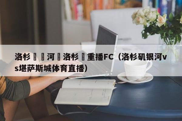 洛杉磯銀河對洛杉磯重播FC（洛杉磯銀河vs堪薩斯城體育直播）