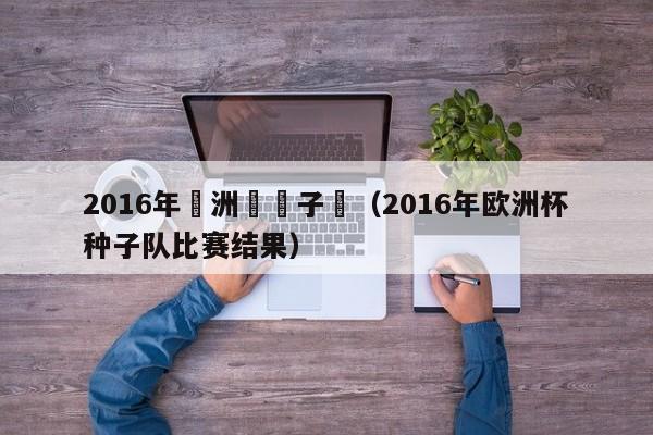 2016年歐洲盃種子隊（2016年歐洲杯種子隊比賽結果）