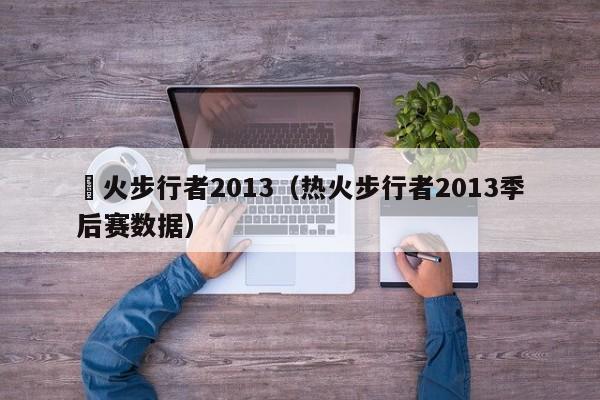 熱火步行者2013（熱火步行者2013季後賽數據）