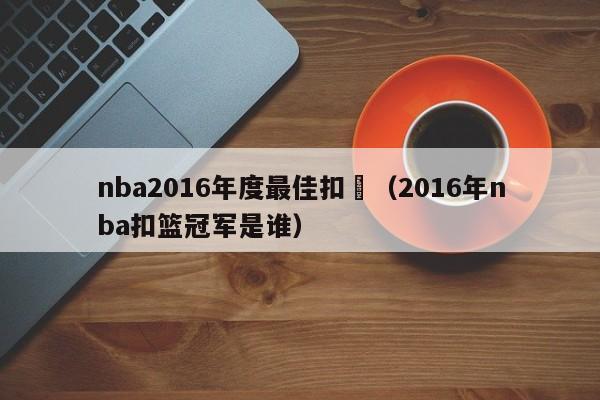 nba2016年度最佳扣籃（2016年nba扣籃冠軍是誰）