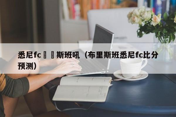 悉尼fc佈裡斯班吼（布裏斯班悉尼fc比分預測）