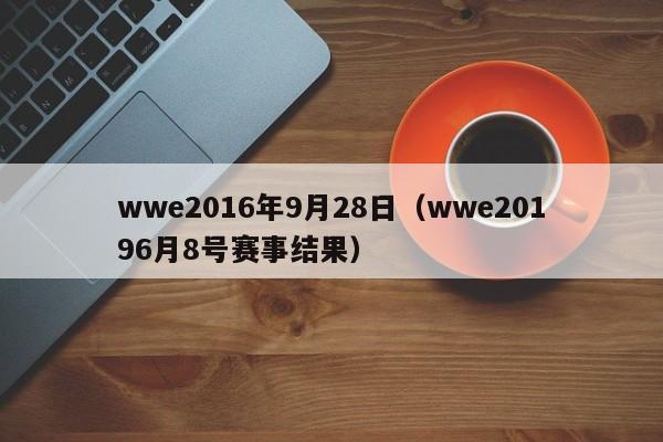 wwe2016年9月28日（wwe20196月8號賽事結果）