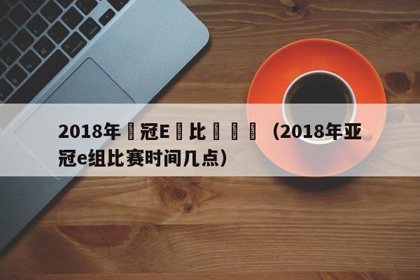 2018年亞冠E組比賽時間（2018年亞冠e組比賽時間幾點）