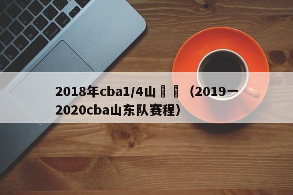 2018年cba1/4山東對（2019一2020cba山東隊賽程）