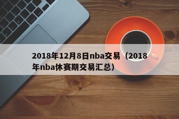 2018年12月8日nba交易（2018年nba休賽期交易匯總）