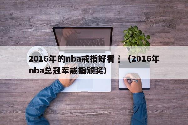 2016年的nba戒指好看麼（2016年nba總冠軍戒指頒獎）