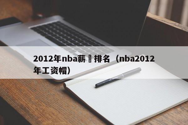 2012年nba薪資排名（nba2012年工資帽）