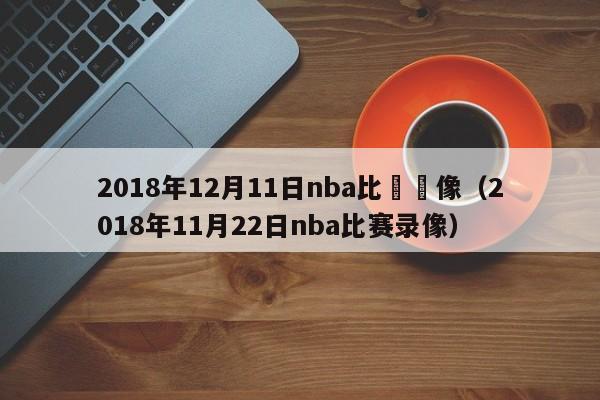 2018年12月11日nba比賽錄像（2018年11月22日nba比賽錄像）