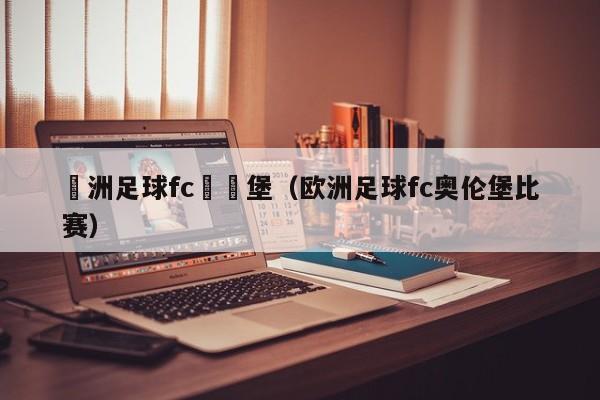 歐洲足球fc奧倫堡（歐洲足球fc奧倫堡比賽）