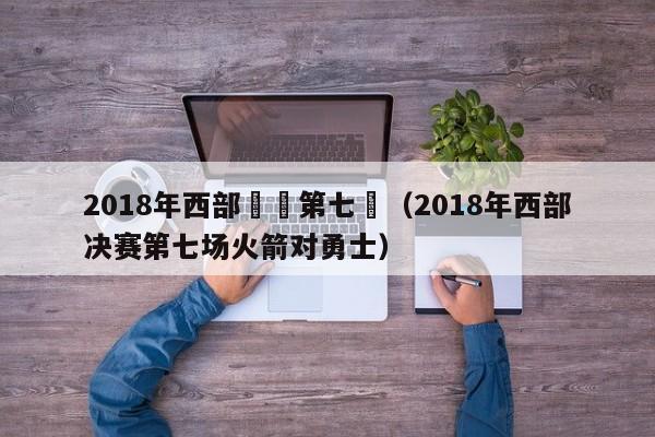 2018年西部決賽第七場（2018年西部決賽第七場火箭對勇士）