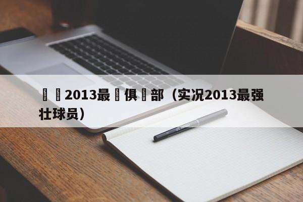 實況2013最強俱樂部（實況2013最強壯球員）