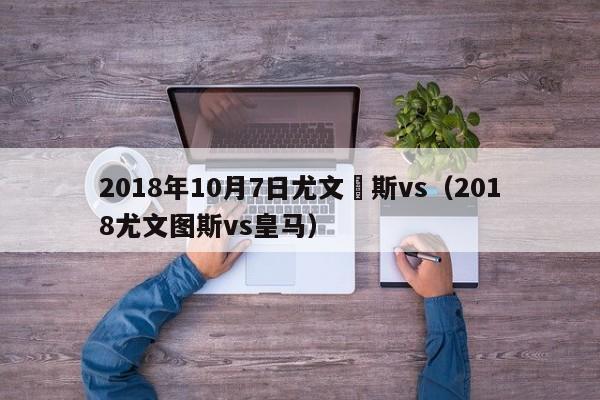 2018年10月7日尤文圖斯vs（2018尤文圖斯vs皇馬）