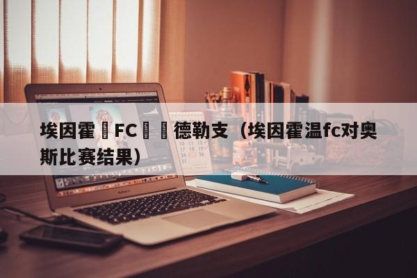 埃因霍溫FC對烏德勒支（埃因霍溫fc對奧斯比賽結果）