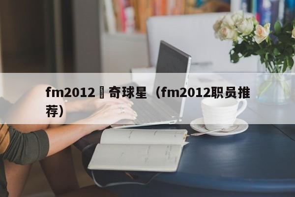 fm2012傳奇球星（fm2012職員推薦）