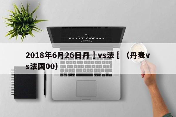 2018年6月26日丹麥vs法國（丹麥vs法國00）