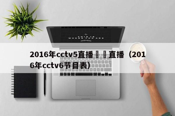 2016年cctv5直播視頻直播（2016年cctv6節目表）