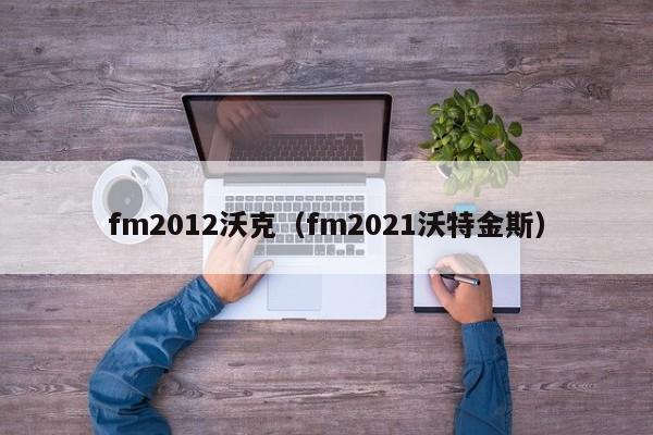 fm2012沃克（fm2021沃特金斯）