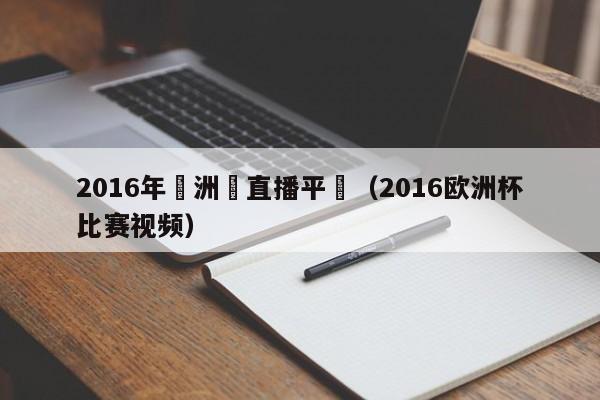 2016年歐洲盃直播平颱（2016歐洲杯比賽視頻）