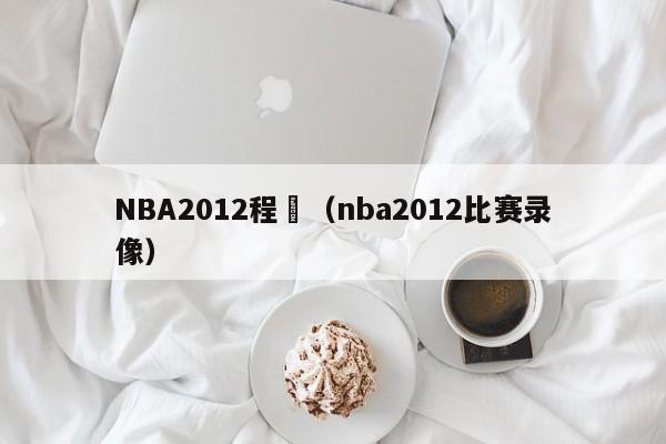 NBA2012程賽（nba2012比賽錄像）