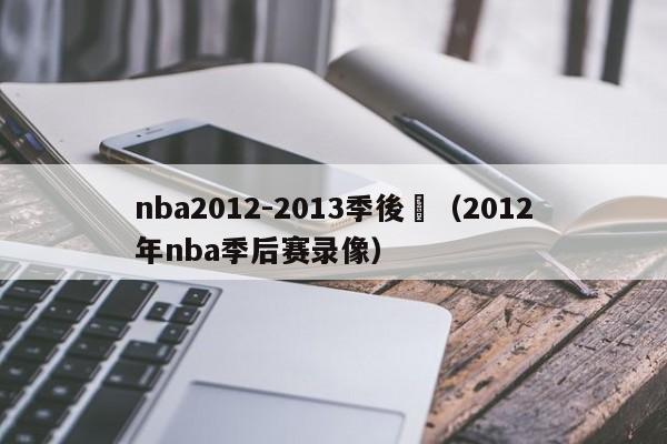 nba2012-2013季後賽（2012年nba季後賽錄像）