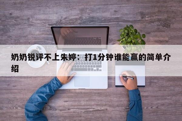 奶奶銳評不上朱婷：打1分鐘誰能贏的簡單介紹