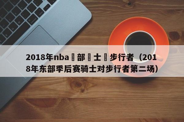 2018年nba東部騎士對步行者（2018年東部季後賽騎士對步行者第二場）