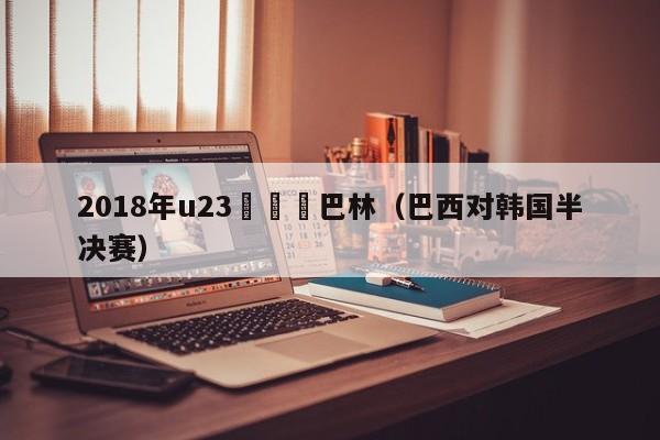 2018年u23韓國對巴林（巴西對韓國半決賽）