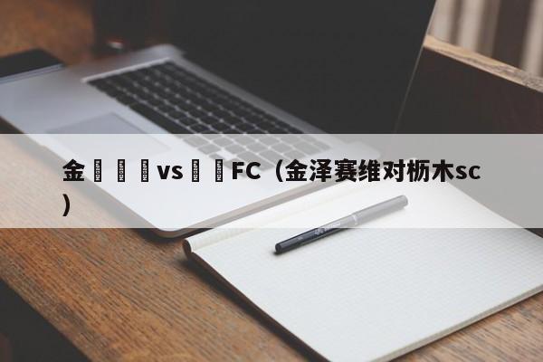 金澤賽維vs橫濱FC（金澤賽維對櫪木sc）