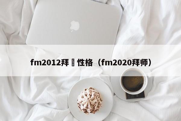 fm2012拜師性格（fm2020拜師）