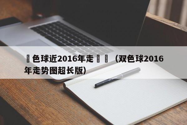 雙色球近2016年走勢圖（雙色球2016年走勢圖超長版）