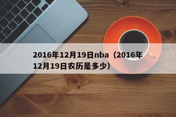 2016年12月19日nba（2016年12月19日農歷是多少）