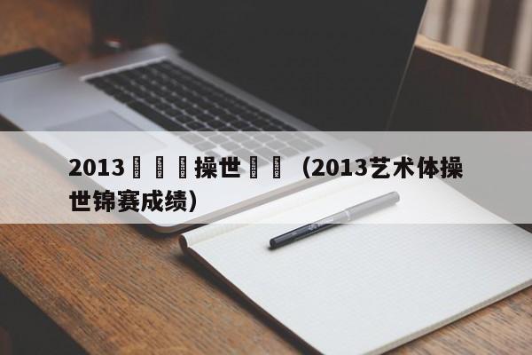 2013藝術體操世錦賽（2013藝術體操世錦賽成績）