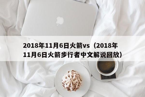 2018年11月6日火箭vs（2018年11月6日火箭步行者中文解說回放）