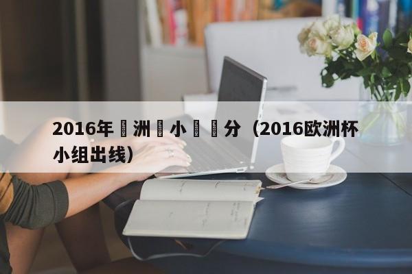 2016年歐洲盃小組積分（2016歐洲杯小組出線）