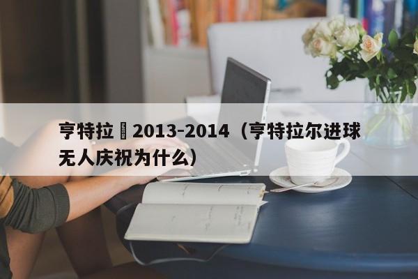 亨特拉爾2013-2014（亨特拉爾進球無人慶祝為什麼）