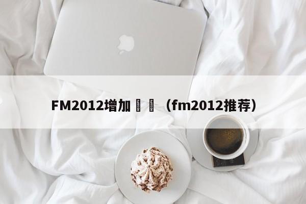 FM2012增加聯賽（fm2012推薦）