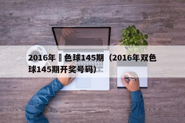 2016年雙色球145期（2016年雙色球145期開獎號碼）