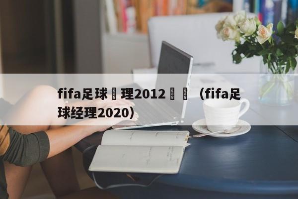 fifa足球經理2012戰術（fifa足球經理2020）