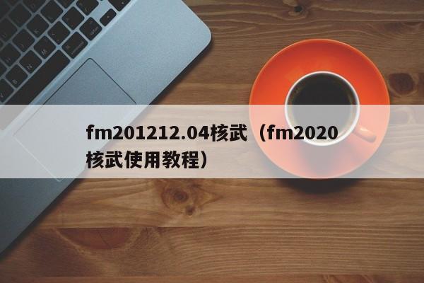 fm201212.04核武（fm2020核武使用教程）