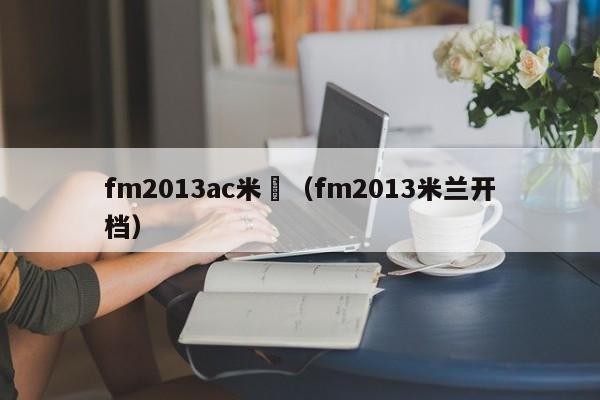 fm2013ac米蘭（fm2013米蘭開檔）