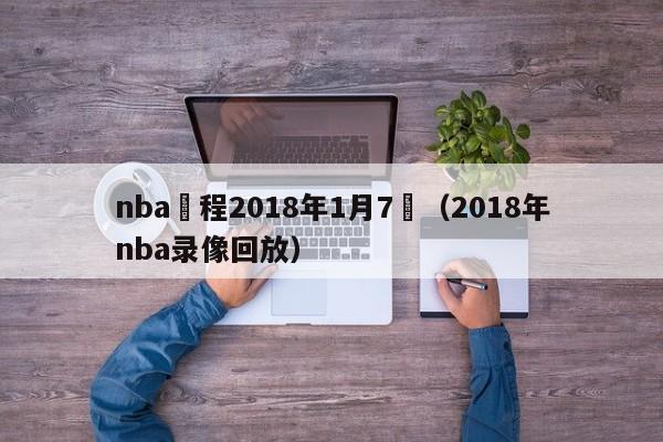 nba賽程2018年1月7號（2018年nba錄像回放）