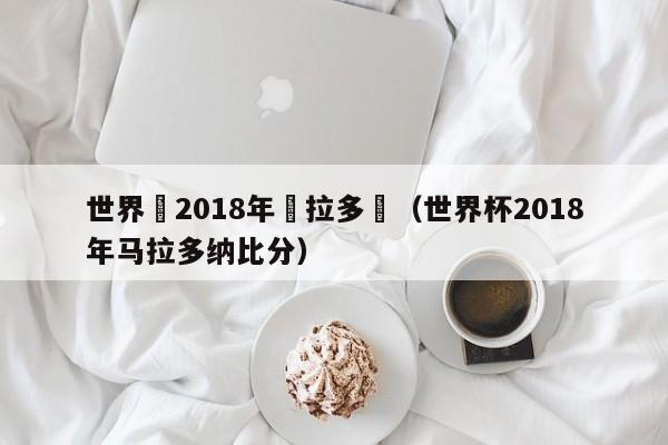 世界盃2018年馬拉多納（世界杯2018年馬拉多納比分）