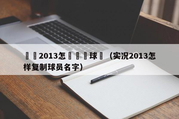 實況2013怎樣複製球員（實況2013怎樣復制球員名字）