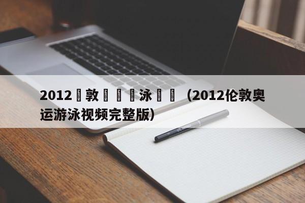 2012倫敦奧運遊泳視頻（2012倫敦奧運遊泳視頻完整版）