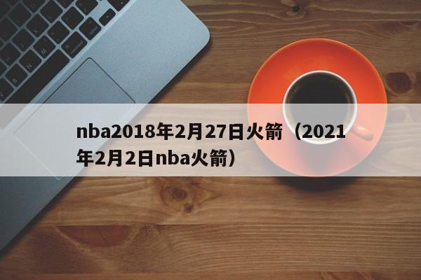 nba2018年2月27日火箭（2021年2月2日nba火箭）