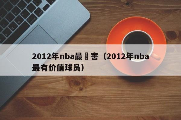 2012年nba最厲害（2012年nba最有價值球員）