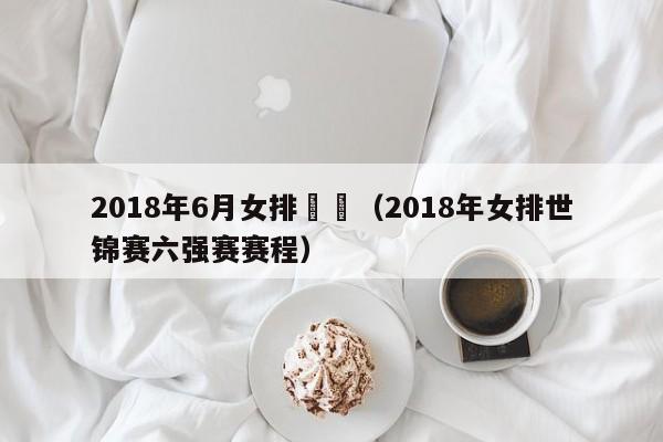 2018年6月女排聯賽（2018年女排世錦賽六強賽賽程）